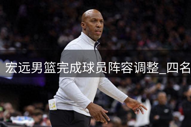 宏远男篮完成球员阵容调整 四名年轻球员完成续约与晋升